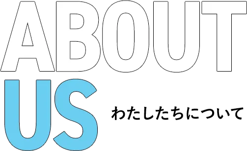 ABOUT US わたしたちについて