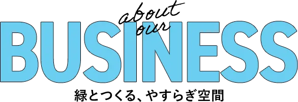 BUSINESS 緑とつくる、やすらぎ空間